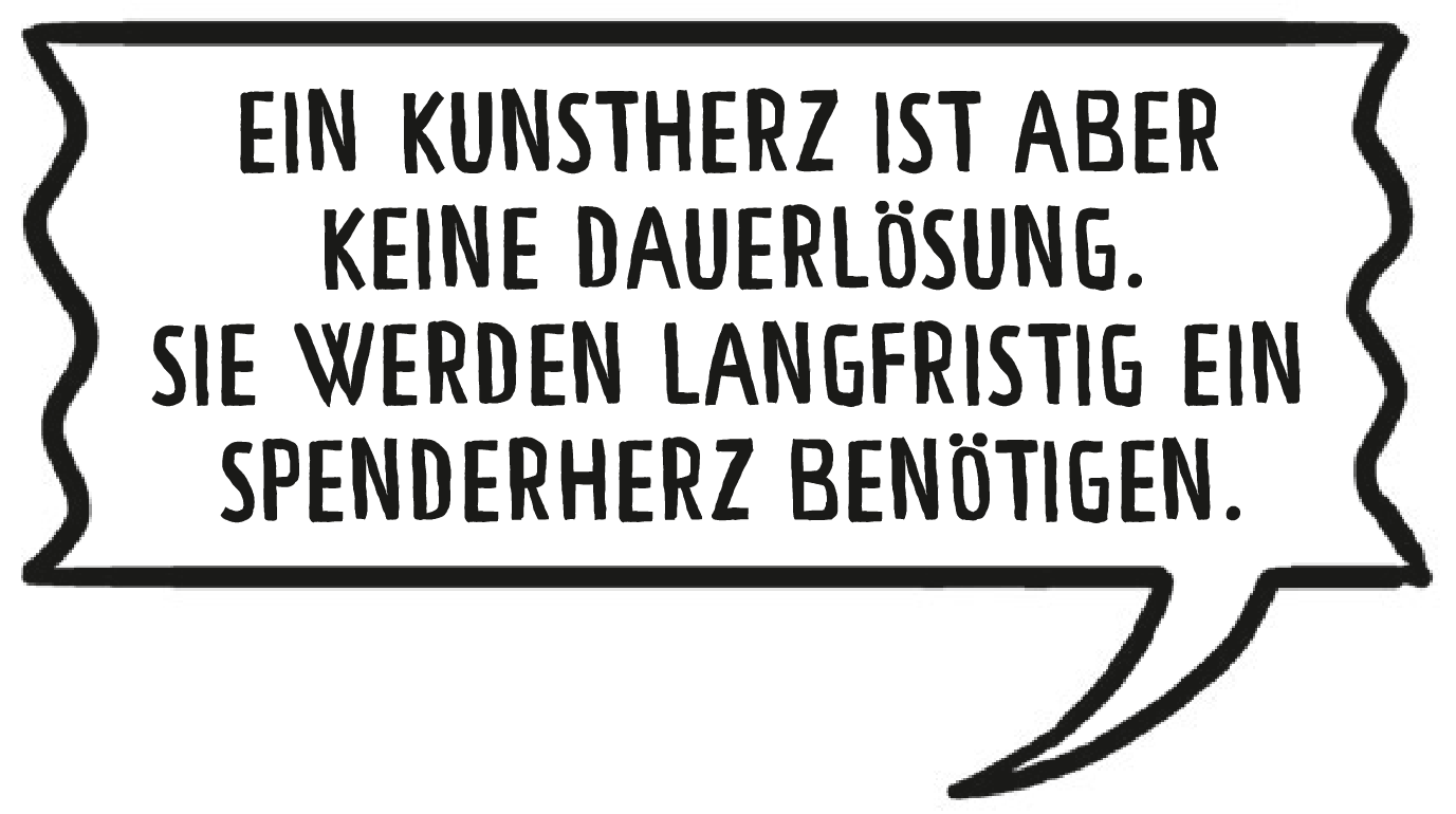 Die Ärztin sagt: Ein Kunstherz ist aber keine Dauerlösung. Sie werden langfristig ein Spenderherz benötigen.