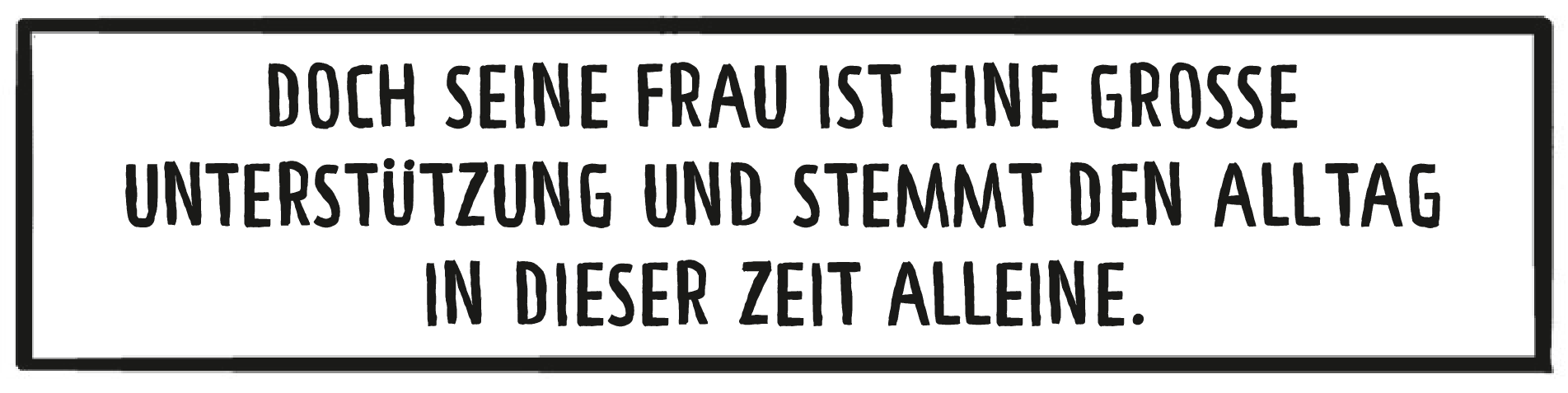 Textkasten: Doch seine Frau ist eine große Unterstützung und stemmt den Alltag in dieser Zeit alleine.