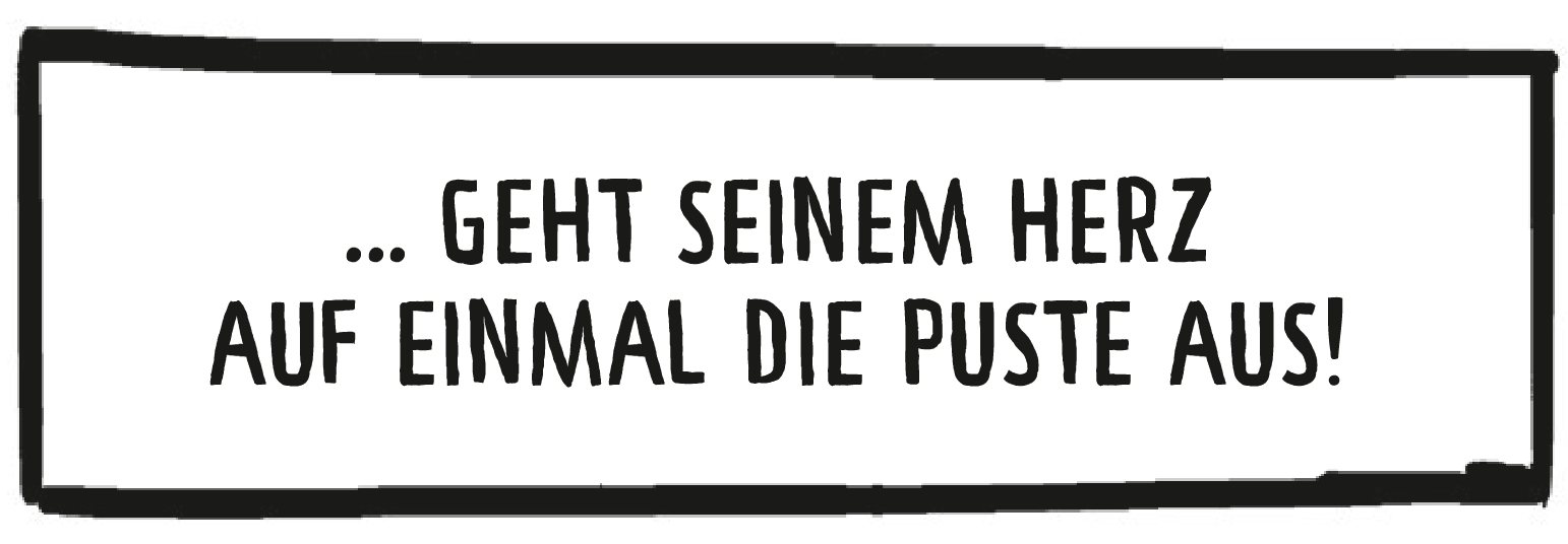 Textkasten: … geht seinem Herz auf einmal die Puste aus!
